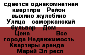 сдается однакомнатная квартира › Район ­ выхино-жулебино › Улица ­ саморканский бульвар › Дом ­ 12 › Цена ­ 35 000 - Все города Недвижимость » Квартиры аренда   . Марий Эл респ.